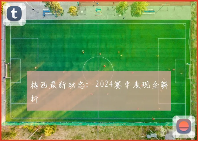 梅西最新动态：2024赛季表现全解析