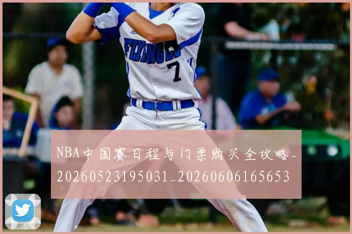 NBA中国赛日程与门票购买全攻略_20260523195031_20260606165653