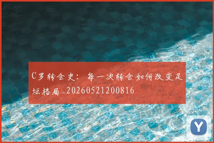 C罗转会史：每一次转会如何改变足坛格局_20260521200816