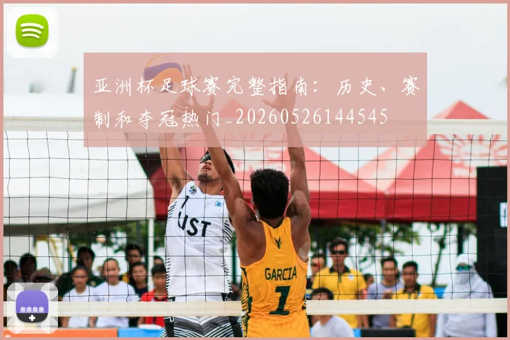 亚洲杯足球赛完整指南:历史、赛制和夺冠热门_20260526144545