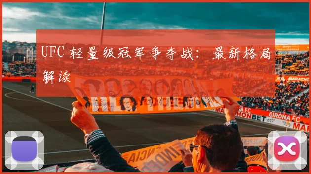 UFC 轻量级冠军争夺战：最新格局解读