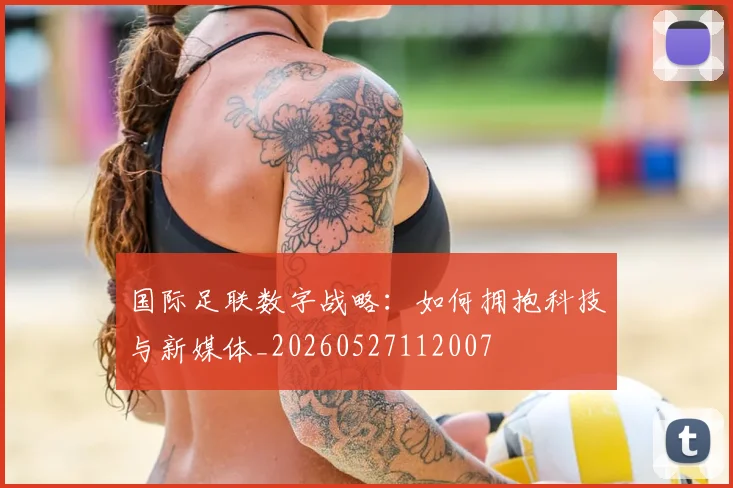 国际足联数字战略：如何拥抱科技与新媒体_20260527112007
