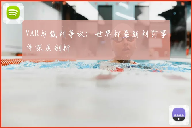 VAR与裁判争议：世界杯最新判罚事件深度剖析