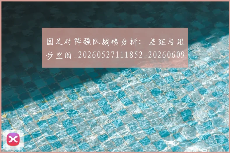 国足对阵强队战绩分析:差距与进步空间_20260527111852_20260609132631