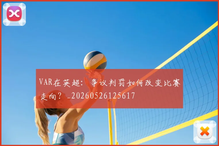VAR在英超：争议判罚如何改变比赛走向？_20260526125617
