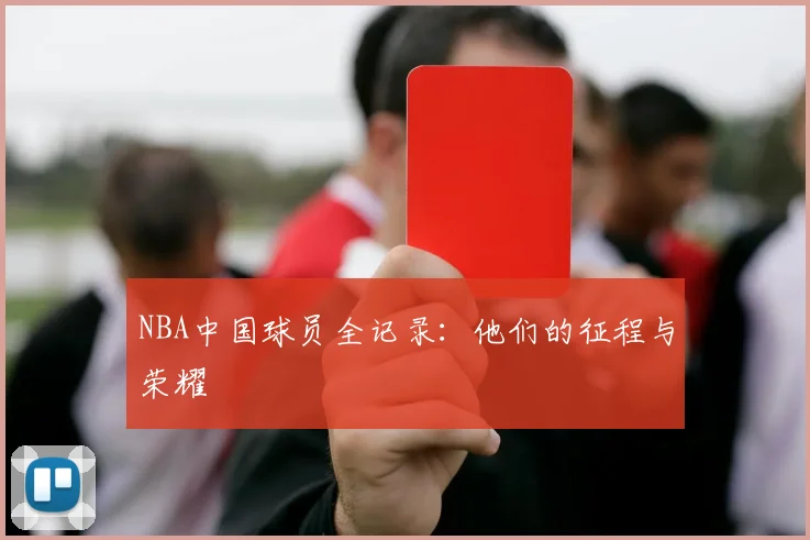 NBA中国球员全记录：他们的征程与荣耀