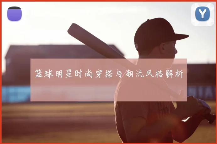 篮球明星时尚穿搭与潮流风格解析